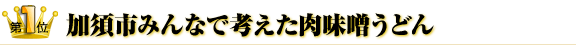 第１位　加須市みんなで考えた肉味噌うどん